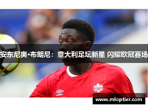 安东尼奥·布朗尼：意大利足坛新星 闪耀欧冠赛场