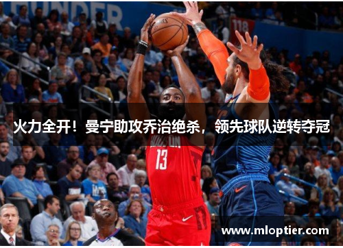 火力全开！曼宁助攻乔治绝杀，领先球队逆转夺冠